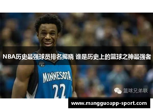 NBA历史最强球员排名揭晓 谁是历史上的篮球之神最强者