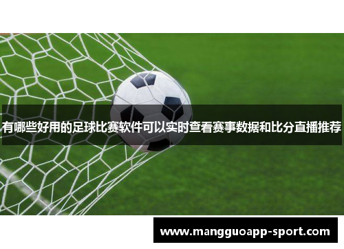 有哪些好用的足球比赛软件可以实时查看赛事数据和比分直播推荐