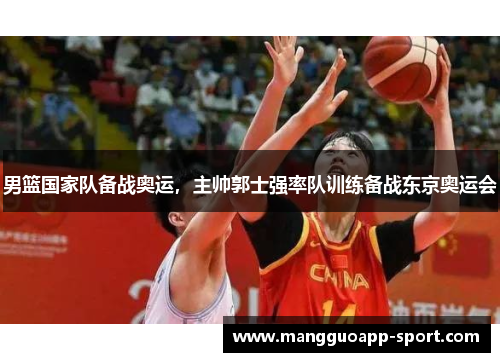 男篮国家队备战奥运，主帅郭士强率队训练备战东京奥运会