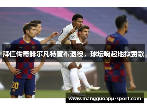 拜仁传奇腓尔凡特宣布退役，球坛响起地狱赞歌