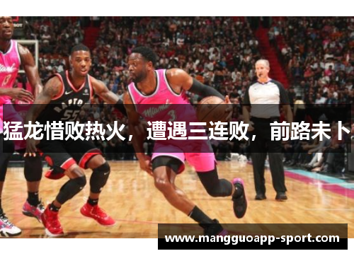 猛龙惜败热火，遭遇三连败，前路未卜