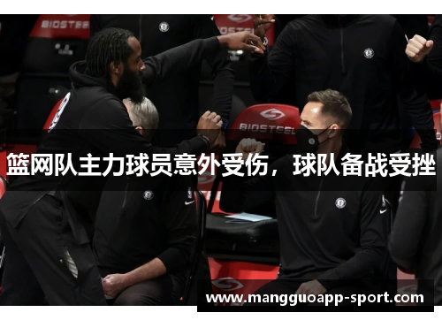篮网队主力球员意外受伤，球队备战受挫