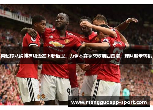 英超球队纳博罗切逊签下新后卫，力争本赛季突破前四围堵，球队迎来转机