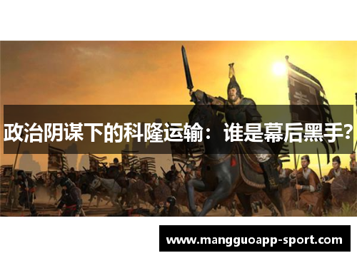 政治阴谋下的科隆运输：谁是幕后黑手？