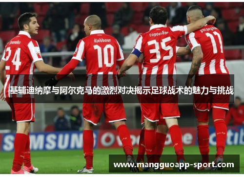 基辅迪纳摩与阿尔克马的激烈对决揭示足球战术的魅力与挑战