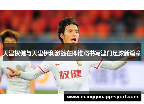 天津权健与天津伊利激战在即谁将书写津门足球新篇章