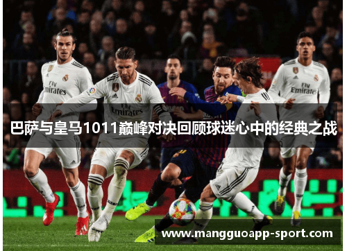 巴萨与皇马1011巅峰对决回顾球迷心中的经典之战