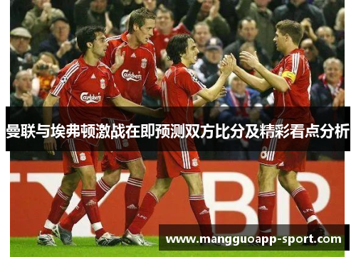曼联与埃弗顿激战在即预测双方比分及精彩看点分析