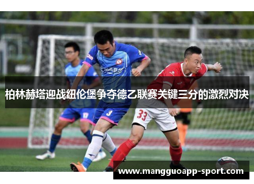 柏林赫塔迎战纽伦堡争夺德乙联赛关键三分的激烈对决