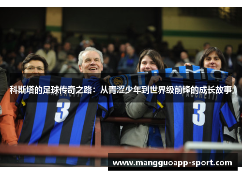 科斯塔的足球传奇之路：从青涩少年到世界级前锋的成长故事
