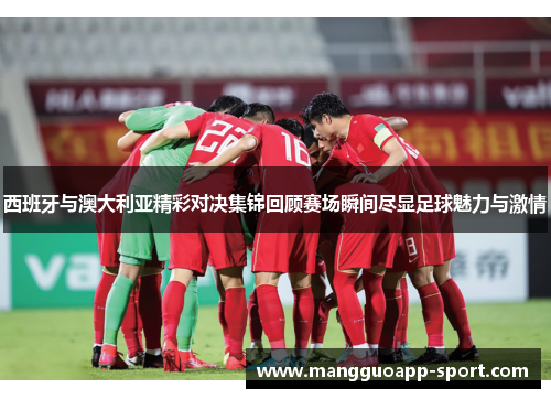 西班牙与澳大利亚精彩对决集锦回顾赛场瞬间尽显足球魅力与激情