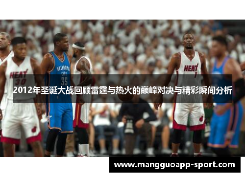 2012年圣诞大战回顾雷霆与热火的巅峰对决与精彩瞬间分析