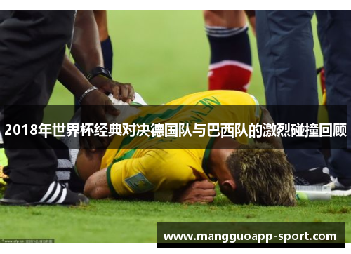 2018年世界杯经典对决德国队与巴西队的激烈碰撞回顾